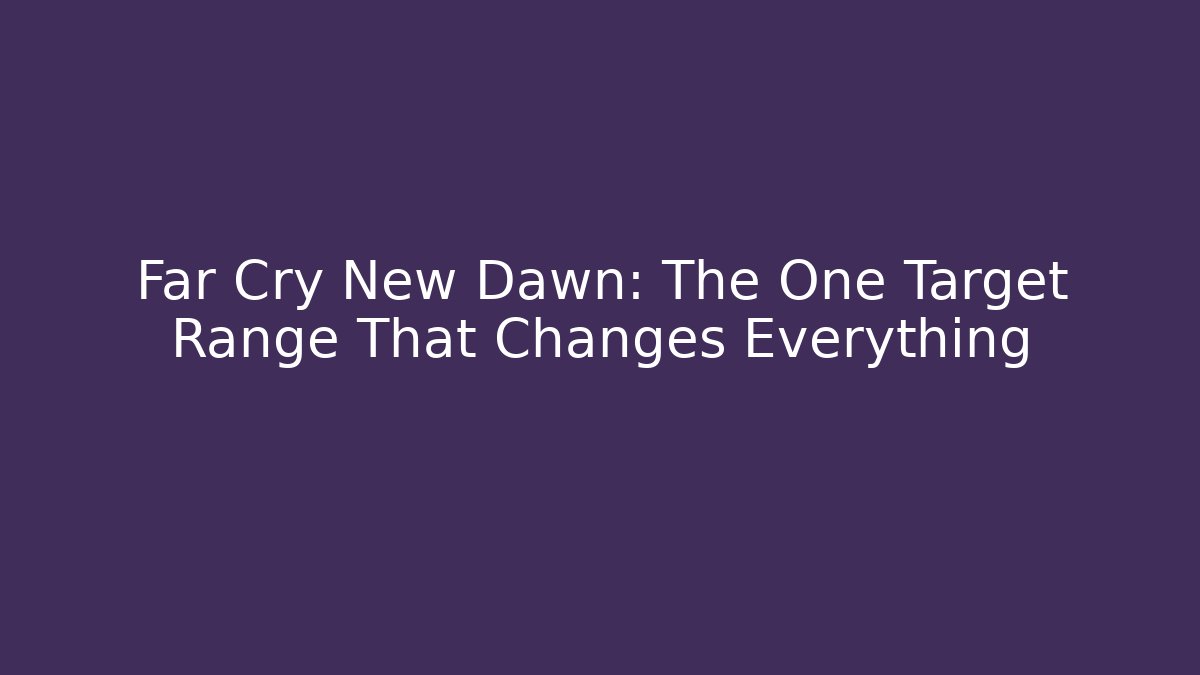 Far Cry New Dawn: The One Target Range That Changes Everything