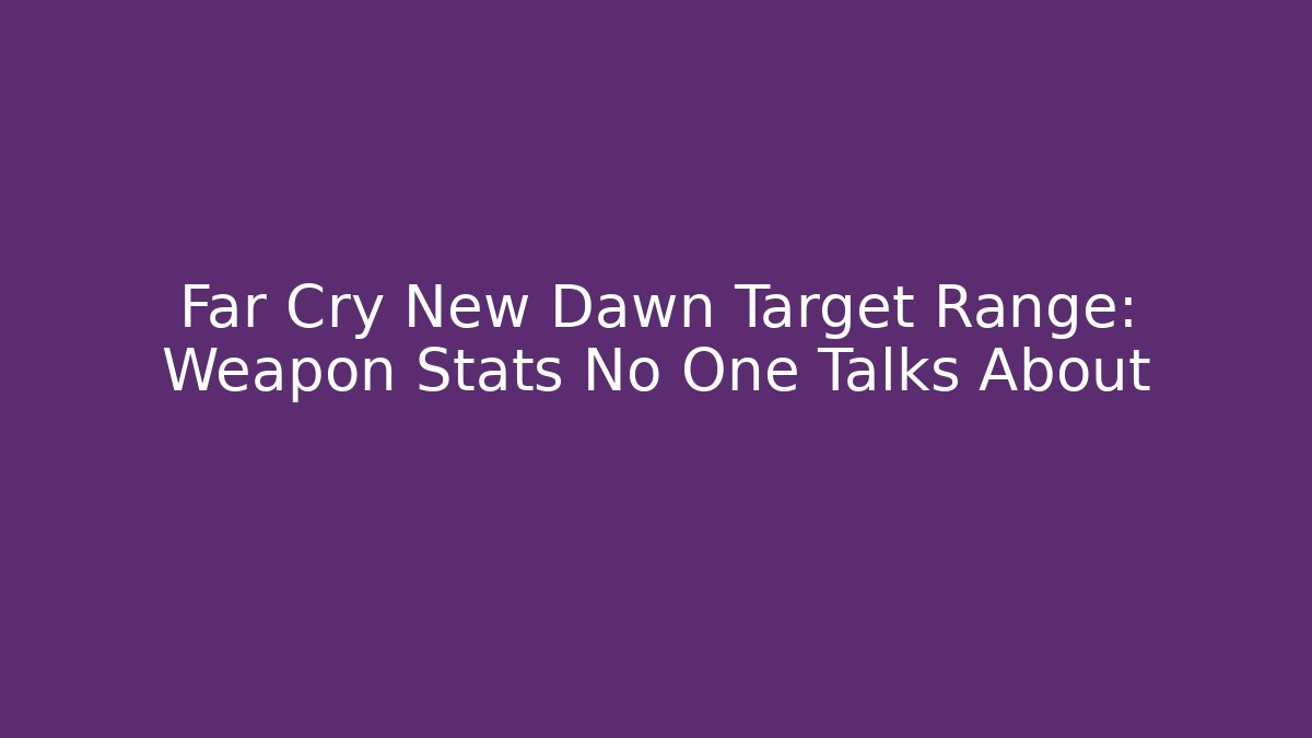 Far Cry New Dawn Target Range: Weapon Stats No One Talks About