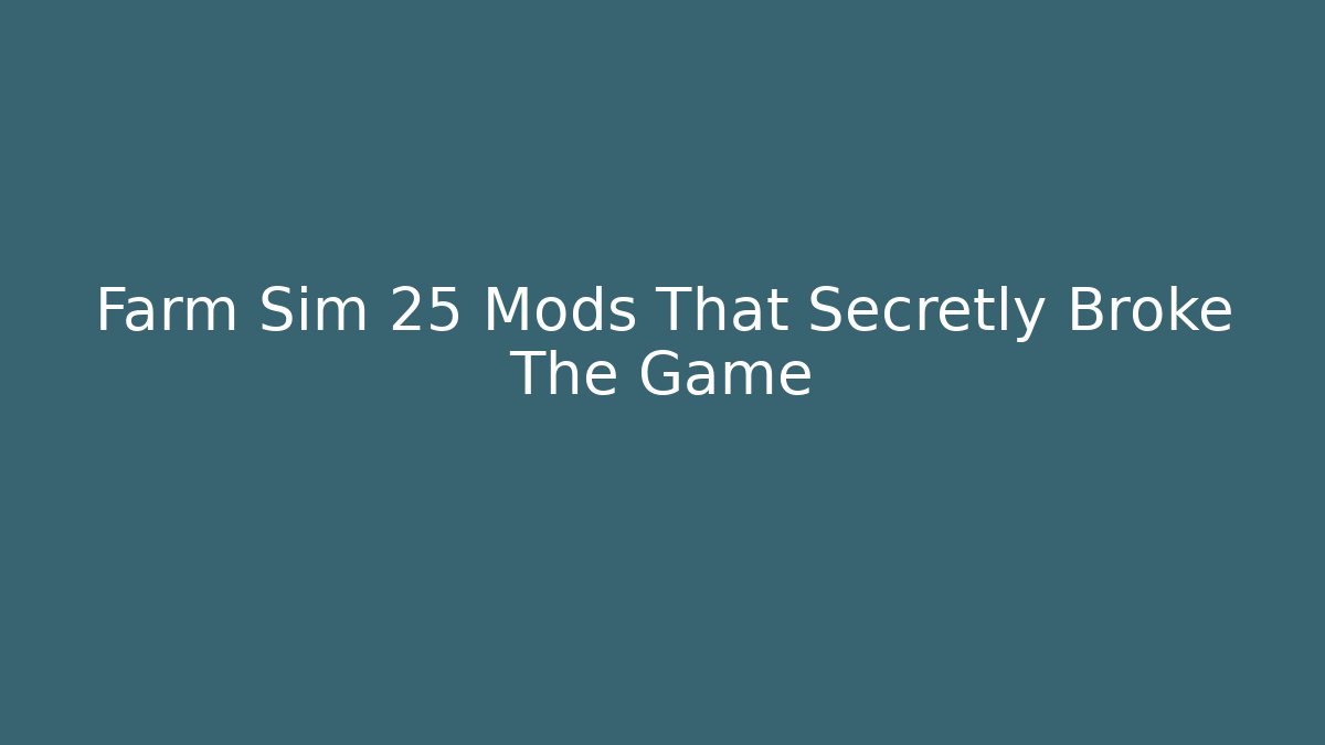 Farm Sim 25 Mods That Secretly Broke The Game
