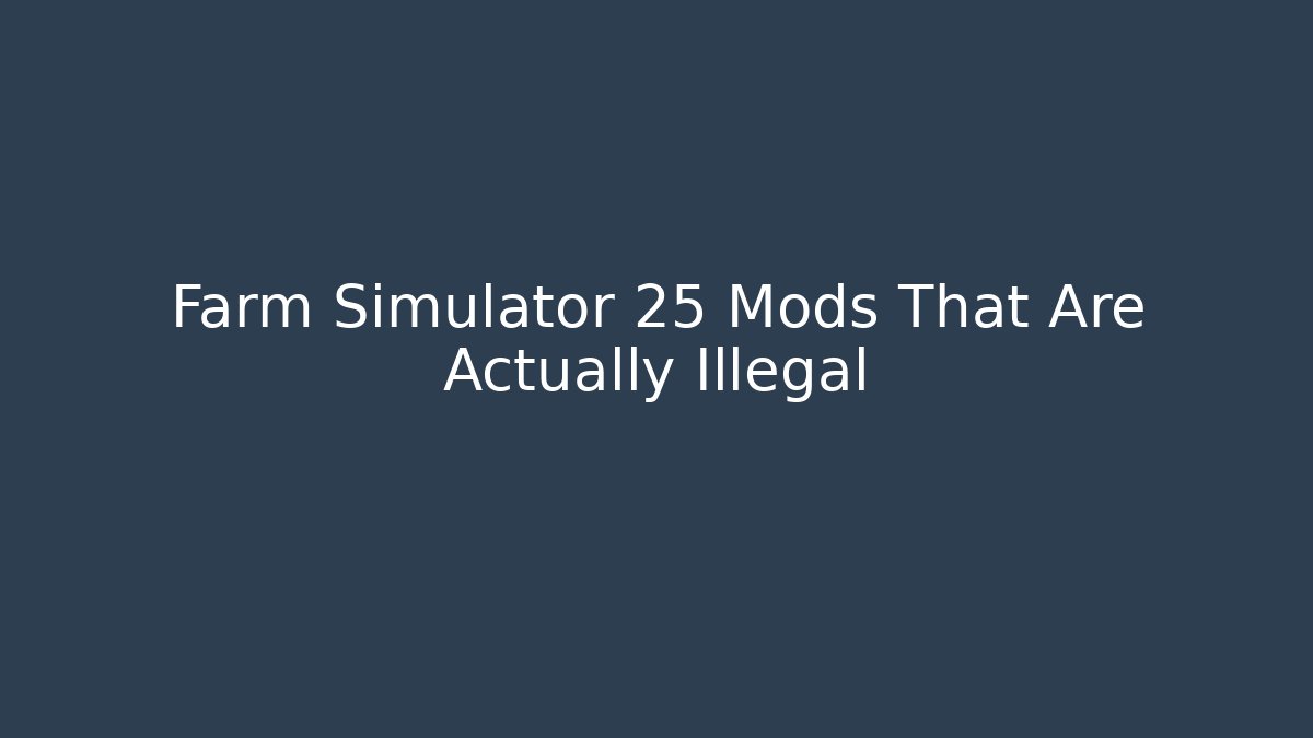 Farm Simulator 25 Mods That Are Actually Illegal