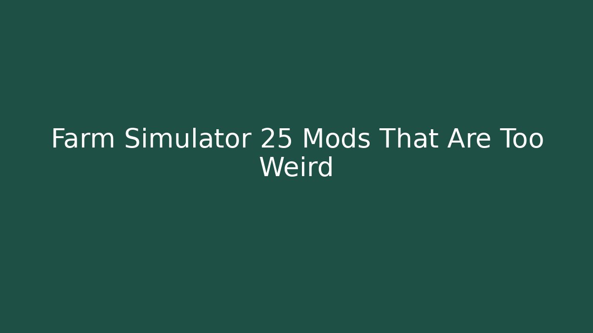 Farm Simulator 25 Mods That Are Too Weird