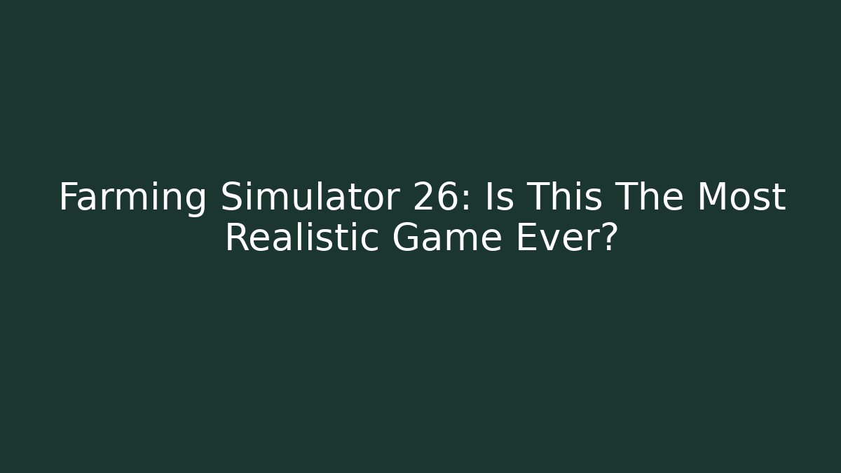 Farming Simulator 26: Is This The Most Realistic Game Ever?