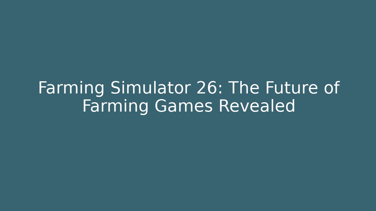 Farming Simulator 26: The Future of Farming Games Revealed