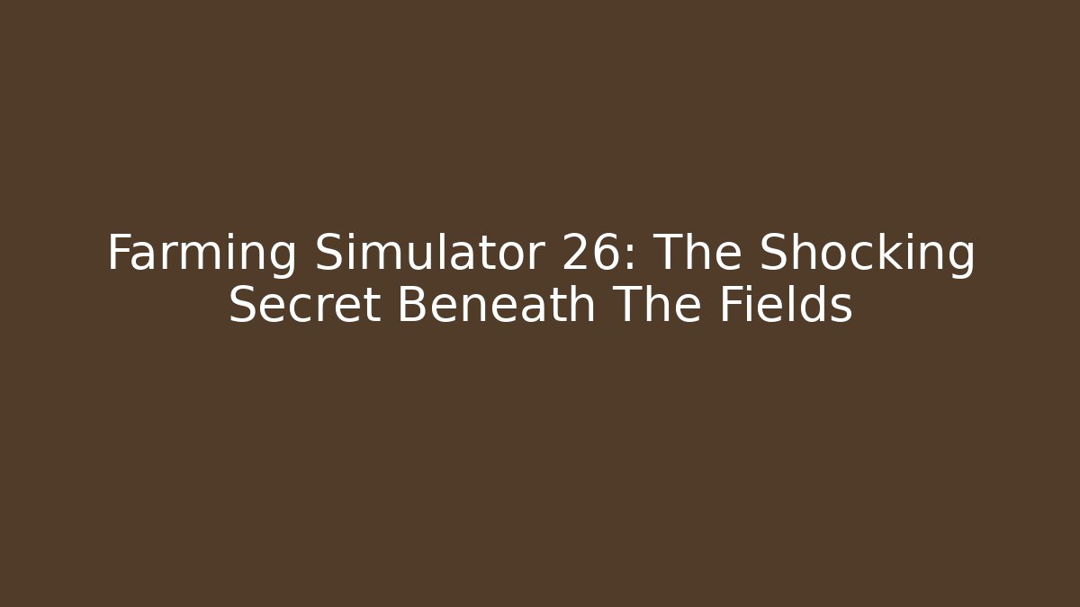 Farming Simulator 26: The Shocking Secret Beneath The Fields