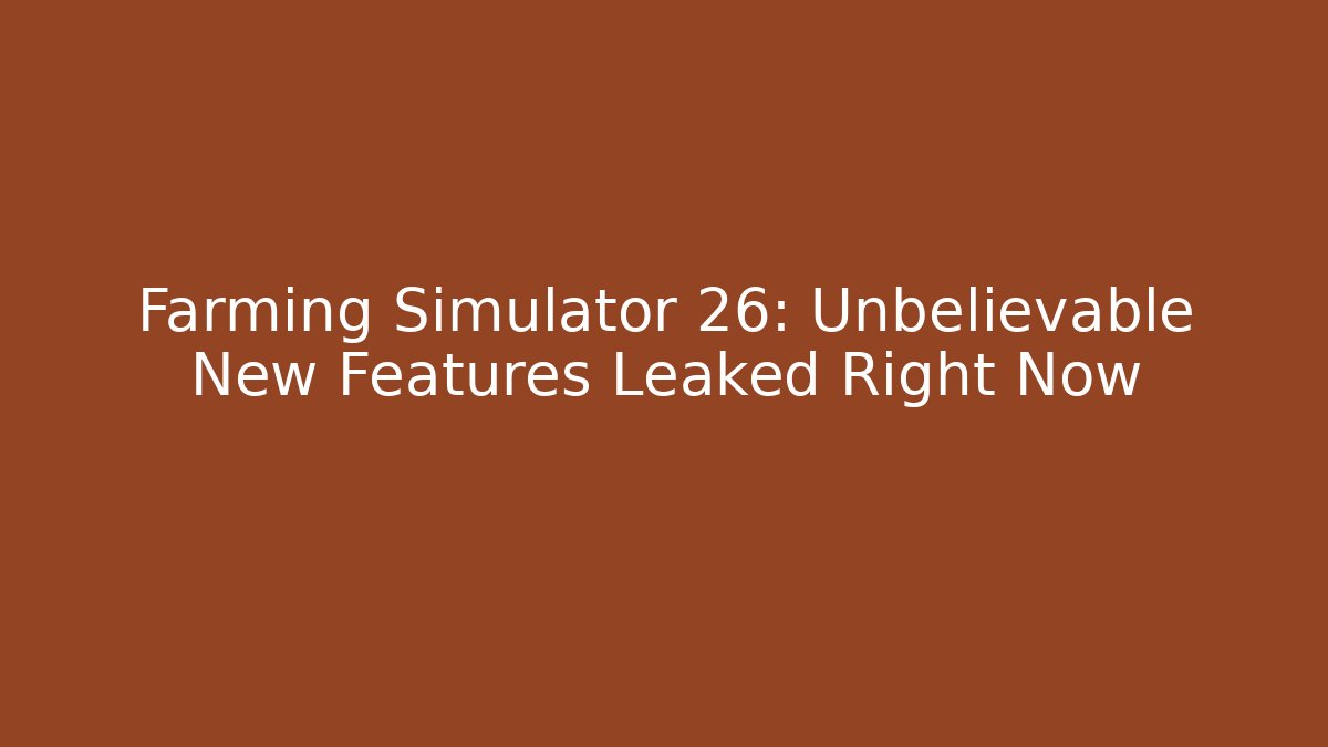 Farming Simulator 26: Unbelievable New Features Leaked Right Now