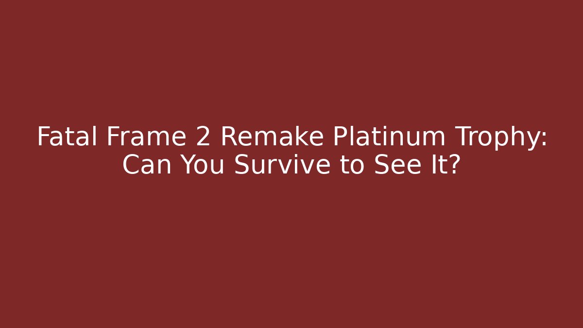 Fatal Frame 2 Remake Platinum Trophy: Can You Survive to See It?