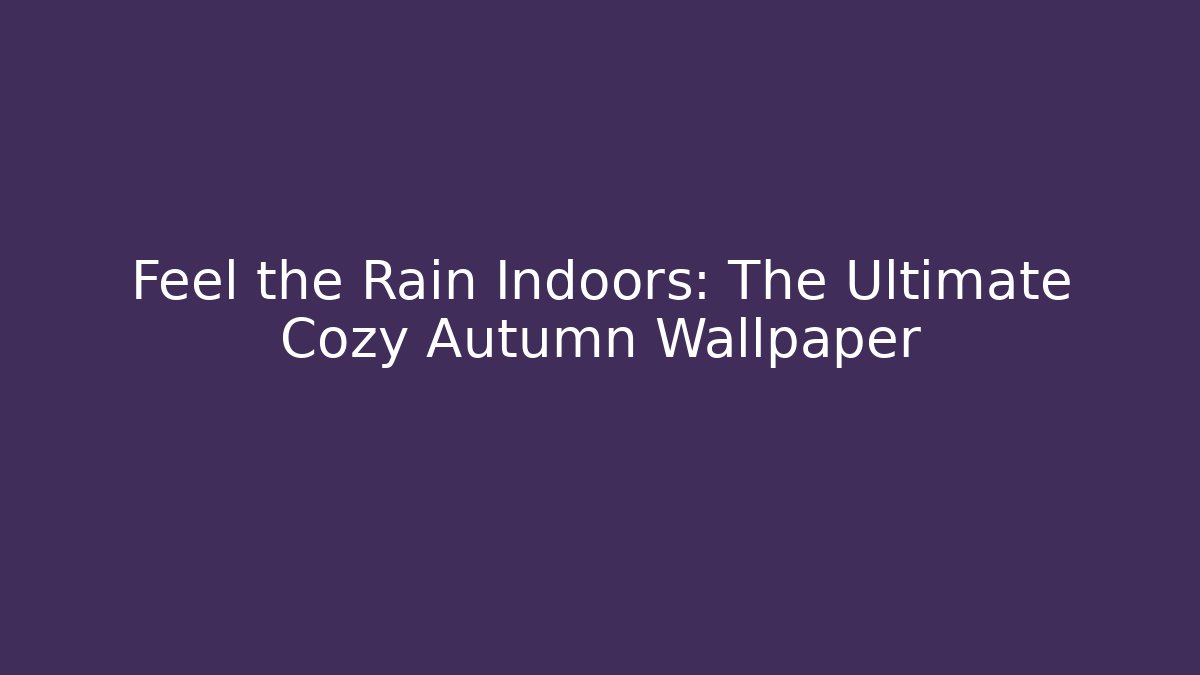 Feel the Rain Indoors: The Ultimate Cozy Autumn Wallpaper