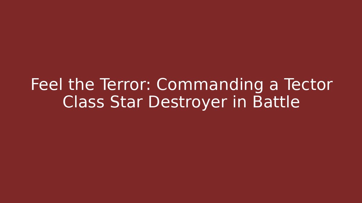 Feel the Terror: Commanding a Tector Class Star Destroyer in Battle