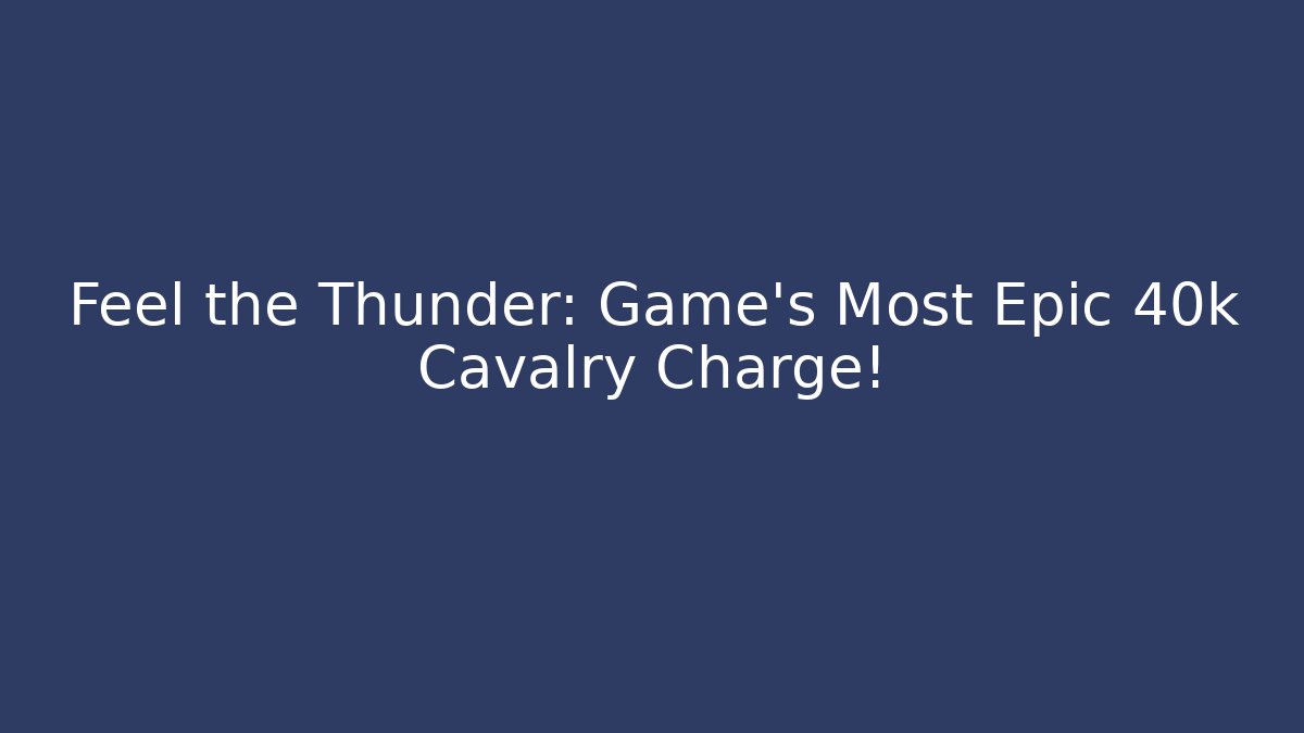 Feel the Thunder: Game's Most Epic 40k Cavalry Charge!