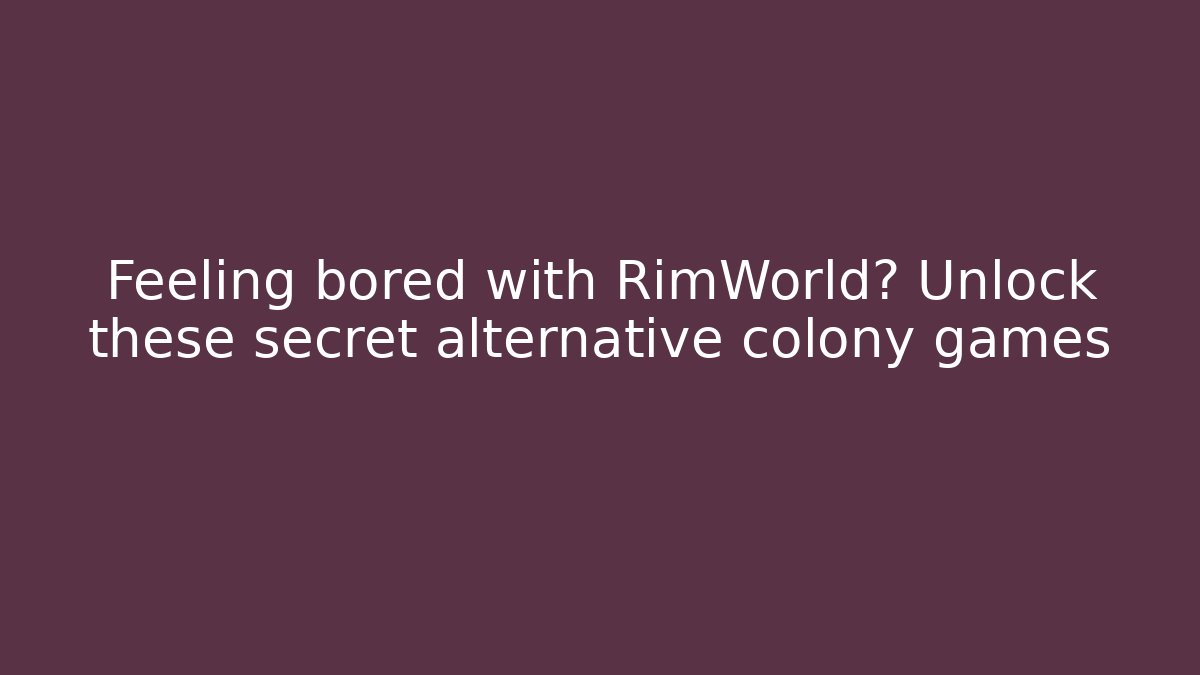 Feeling bored with RimWorld? Unlock these secret alternative colony games