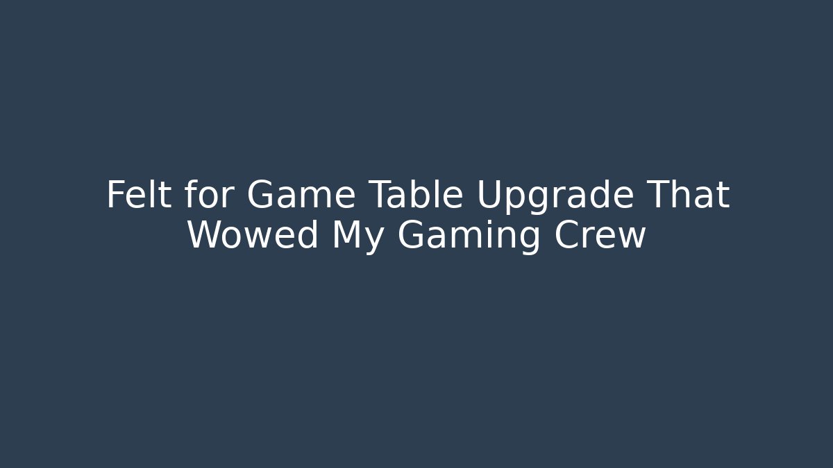 Felt for Game Table Upgrade That Wowed My Gaming Crew - NADclinic