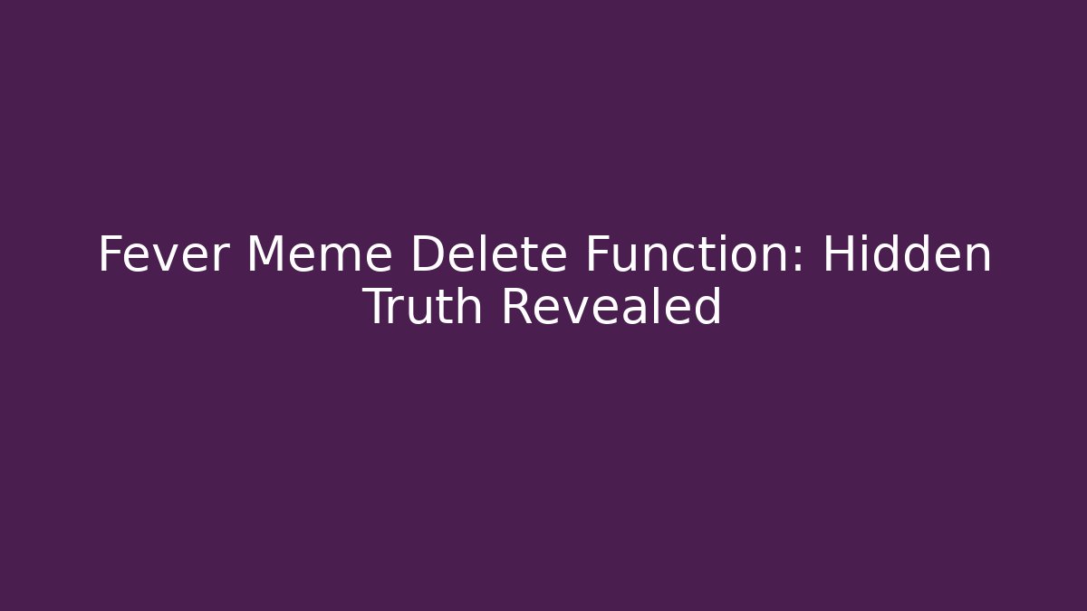 Fever Meme Delete Function: Hidden Truth Revealed