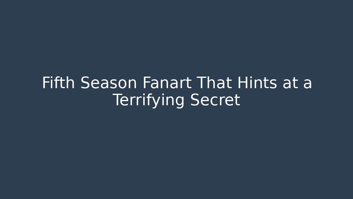 Fifth Season Fanart That Hints at a Terrifying Secret - NADclinic