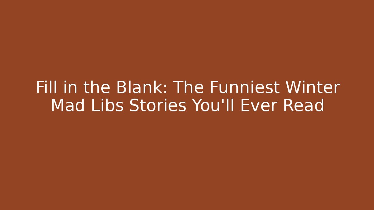 Fill in the Blank: The Funniest Winter Mad Libs Stories You’ll Ever Read