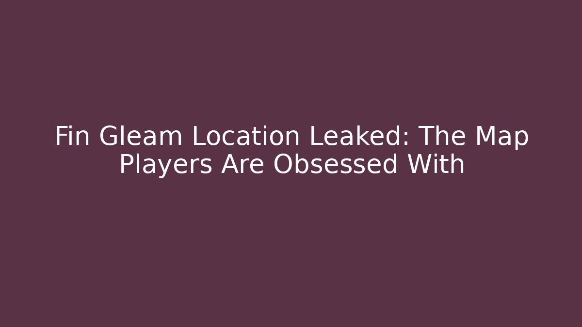 Fin Gleam Location Leaked: The Map Players Are Obsessed With