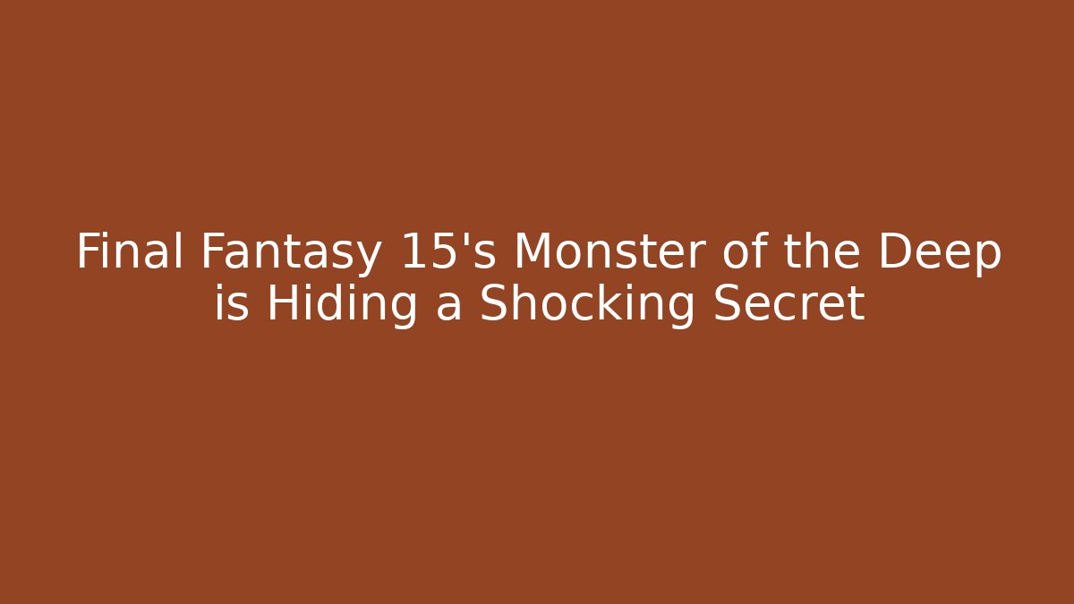 Final Fantasy 15's Monster of the Deep is Hiding a Shocking Secret