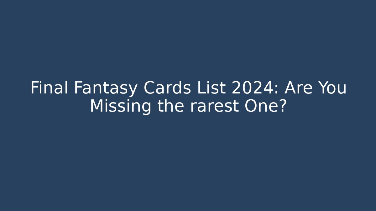 Final Fantasy Cards List 2024: Are You Missing the rarest One?