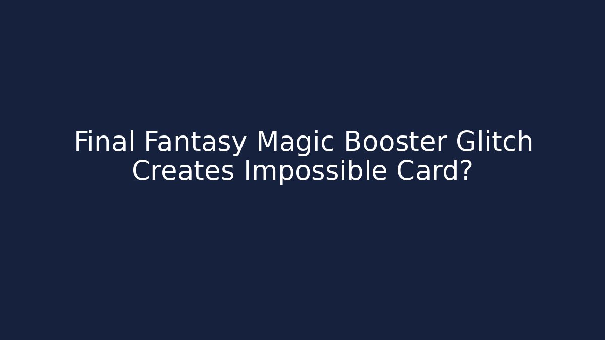 Final Fantasy Magic Booster Glitch Creates Impossible Card?