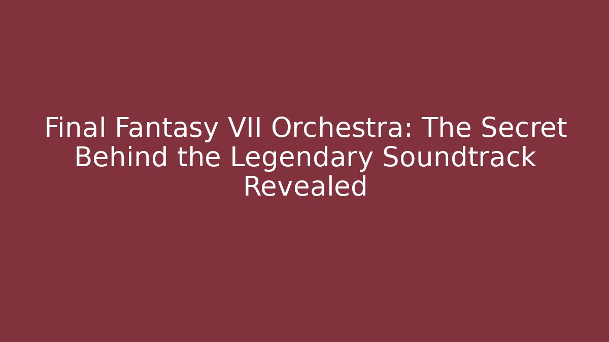 Final Fantasy VII Orchestra: The Secret Behind the Legendary Soundtrack Revealed