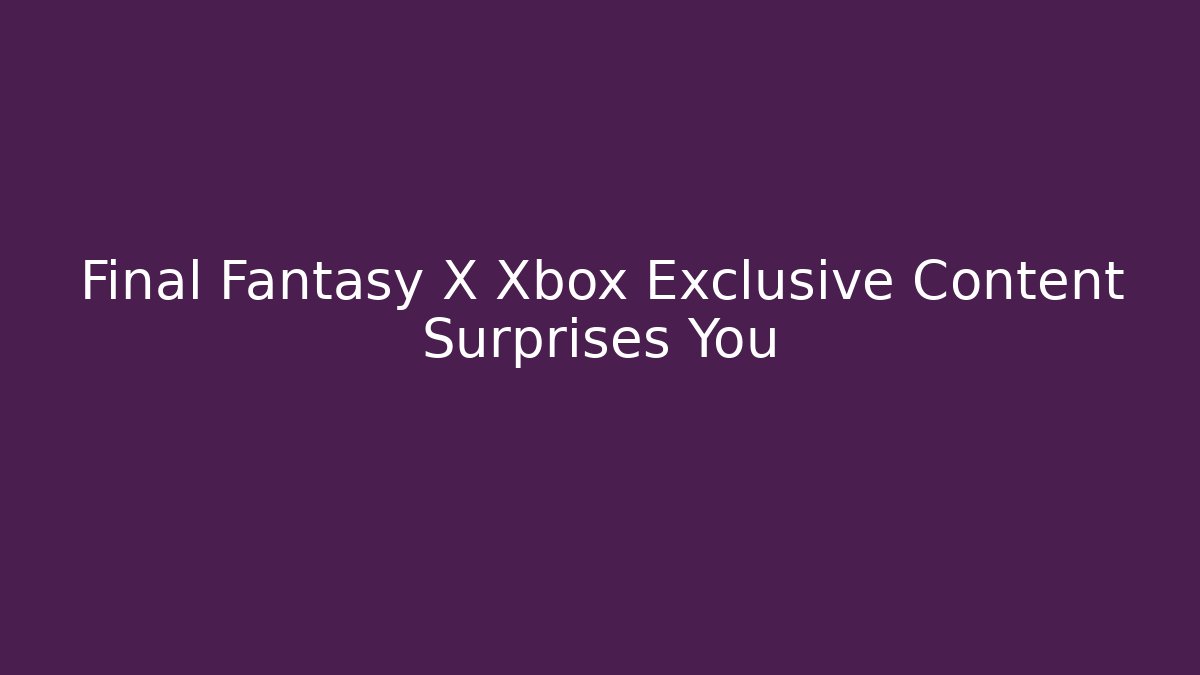 Final Fantasy X Xbox Exclusive Content Surprises You