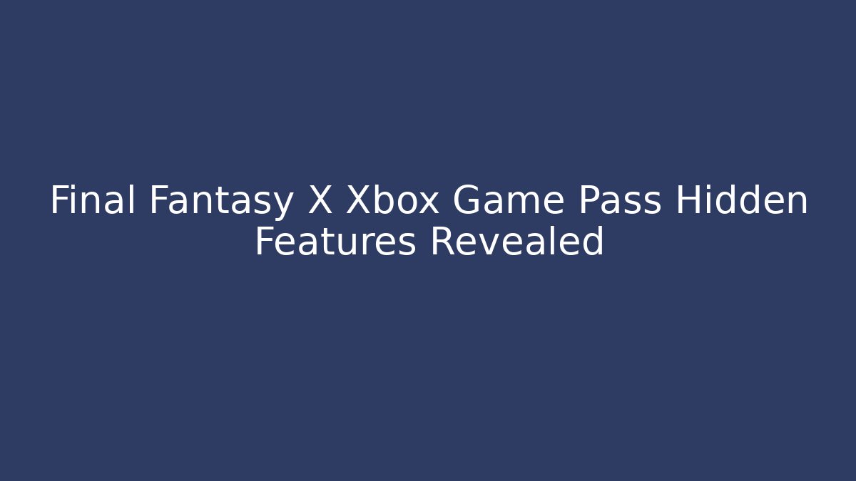 Final Fantasy X Xbox Game Pass Hidden Features Revealed - NADclinic