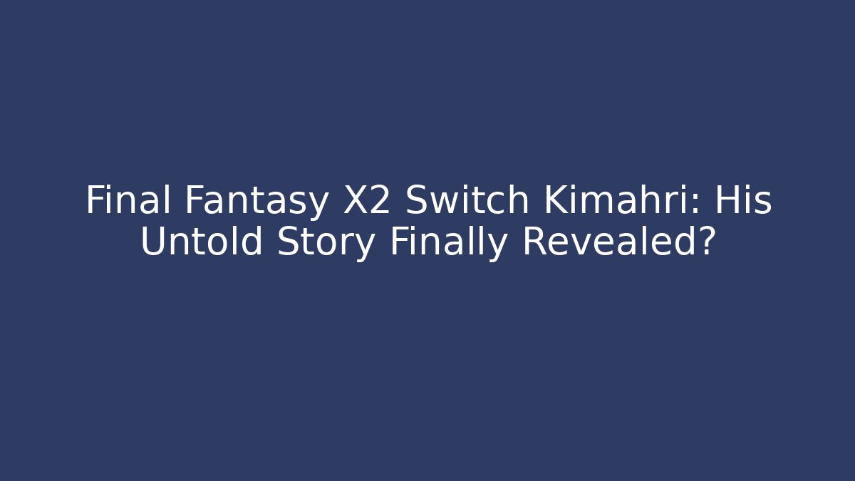 Final Fantasy X2 Switch Kimahri: His Untold Story Finally Revealed? - NADclinic
