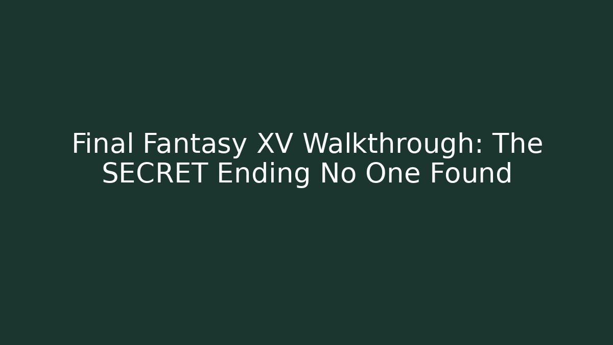 Final Fantasy XV Walkthrough: The SECRET Ending No One Found