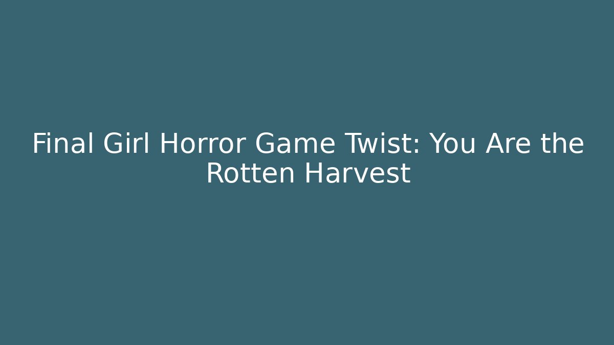 Final Girl Horror Game Twist: You Are the Rotten Harvest
