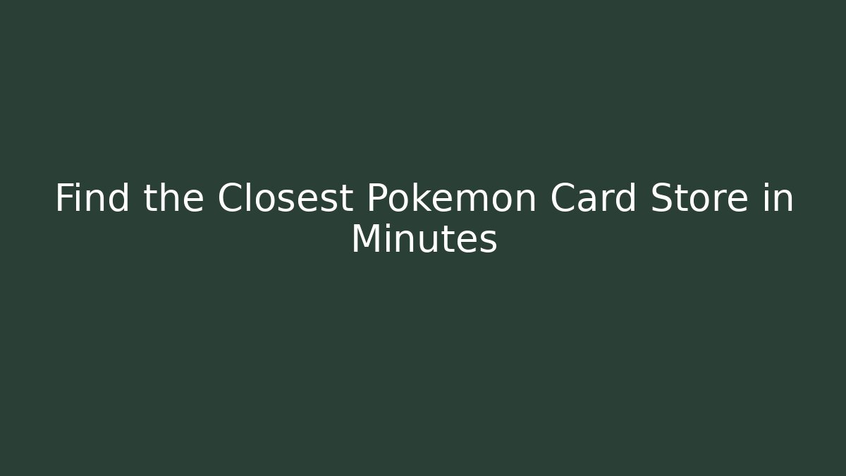 Find the Closest Pokémon Card Store in Minutes