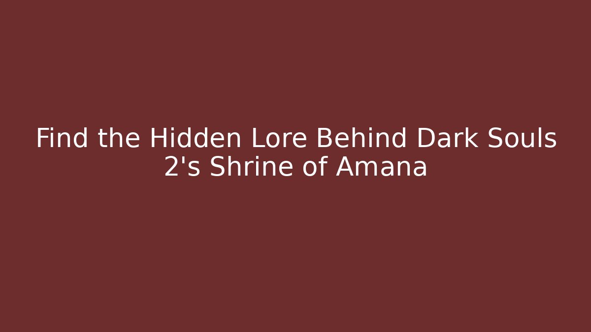 Find the Hidden Lore Behind Dark Souls 2's Shrine of Amana