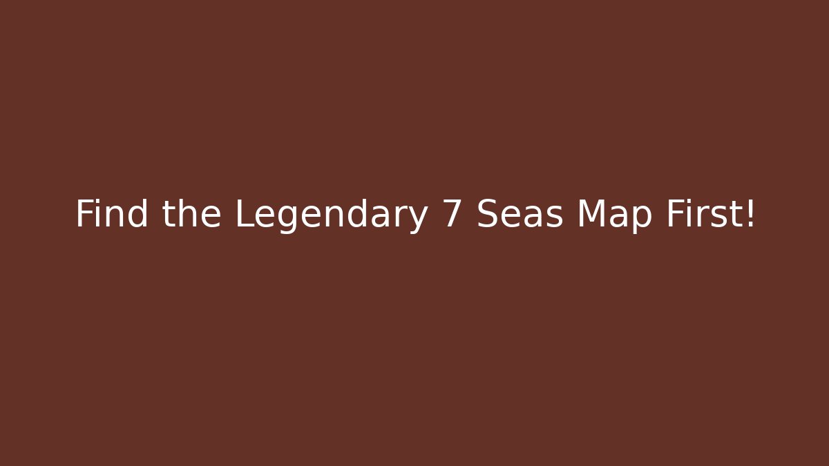 Find the Legendary 7 Seas Map First!