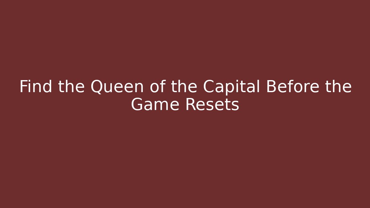 Find the Queen of the Capital Before the Game Resets