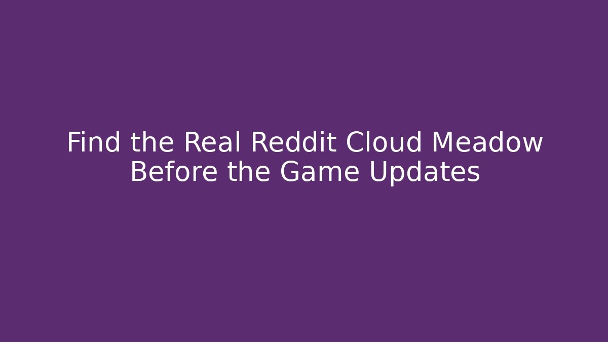 Find the Real Reddit Cloud Meadow Before the Game Updates