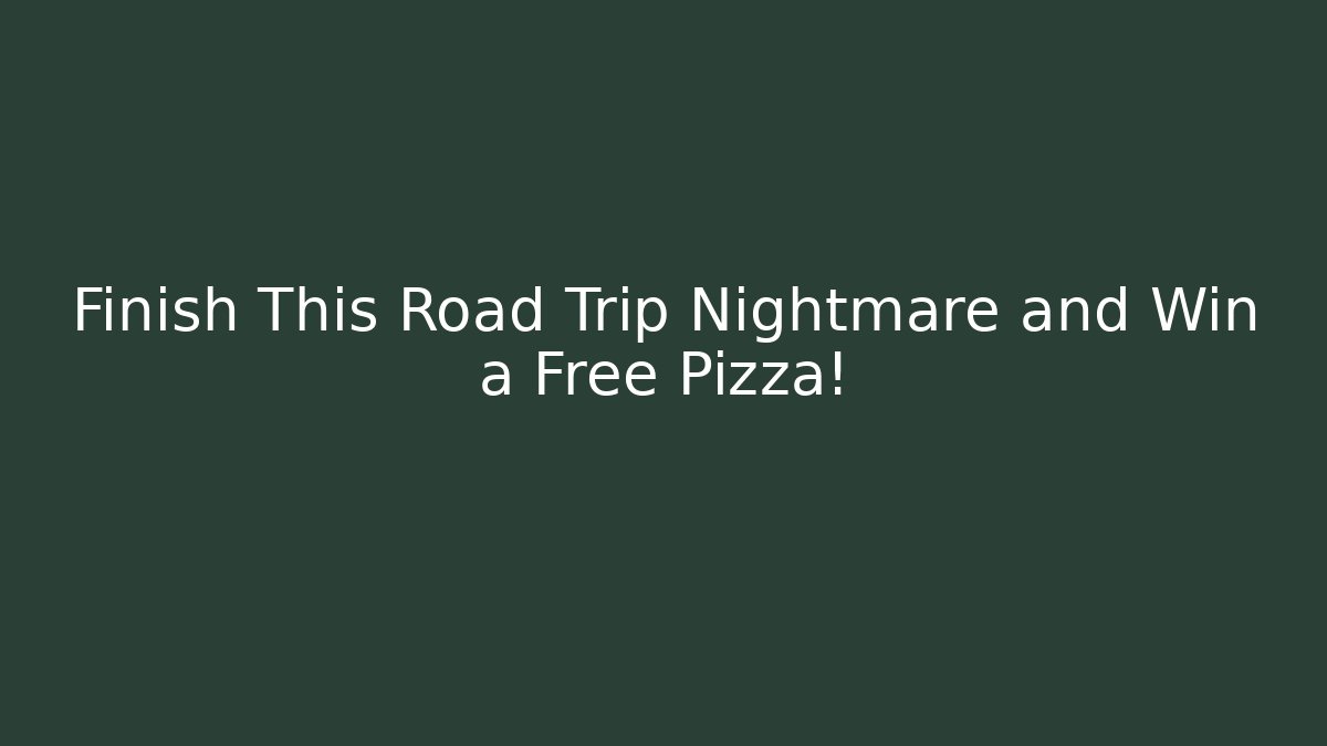 Finish This Road Trip Nightmare and Win a Free Pizza!