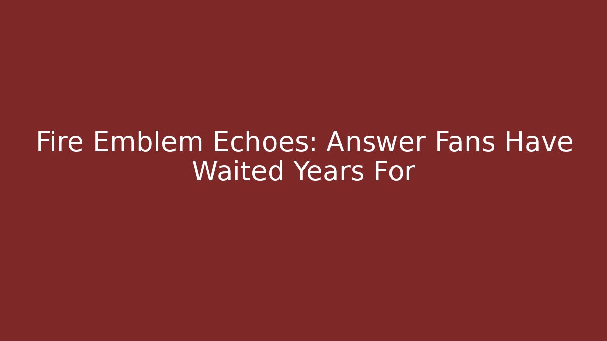 Fire Emblem Echoes: Answer Fans Have Waited Years For