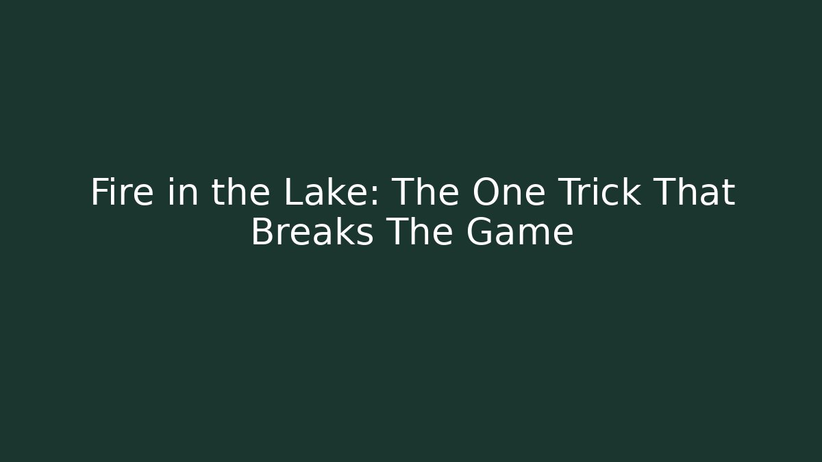 Fire in the Lake: The One Trick That Breaks The Game
