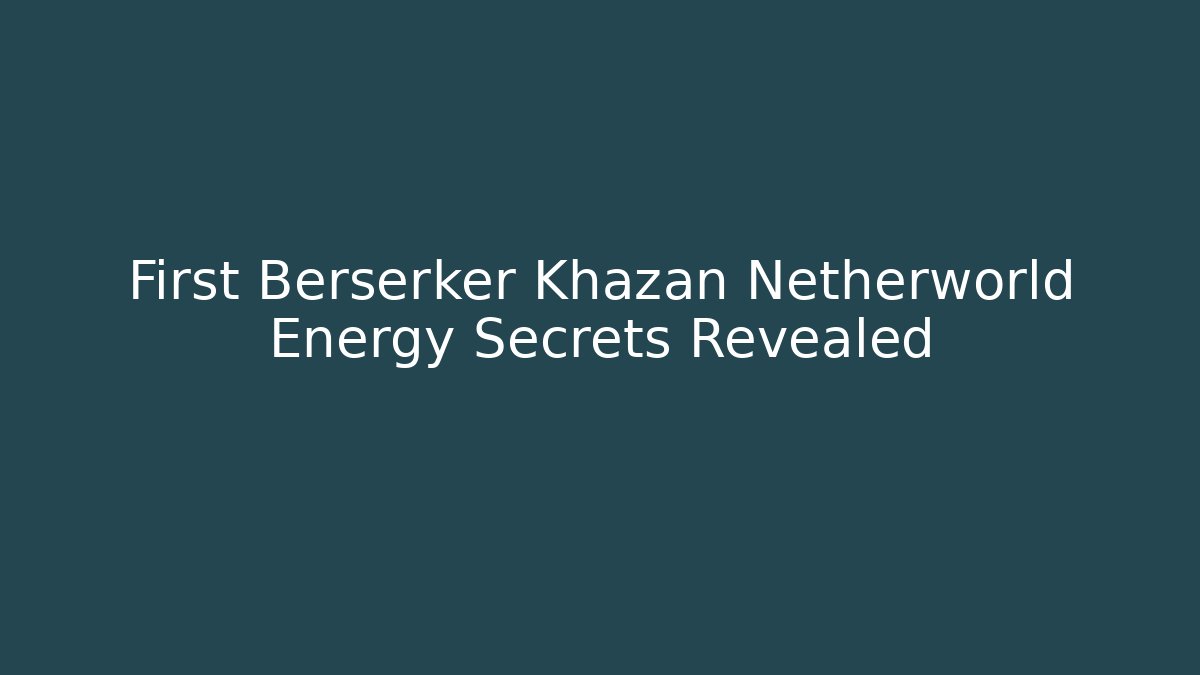 First Berserker Khazan Netherworld Energy Secrets Revealed