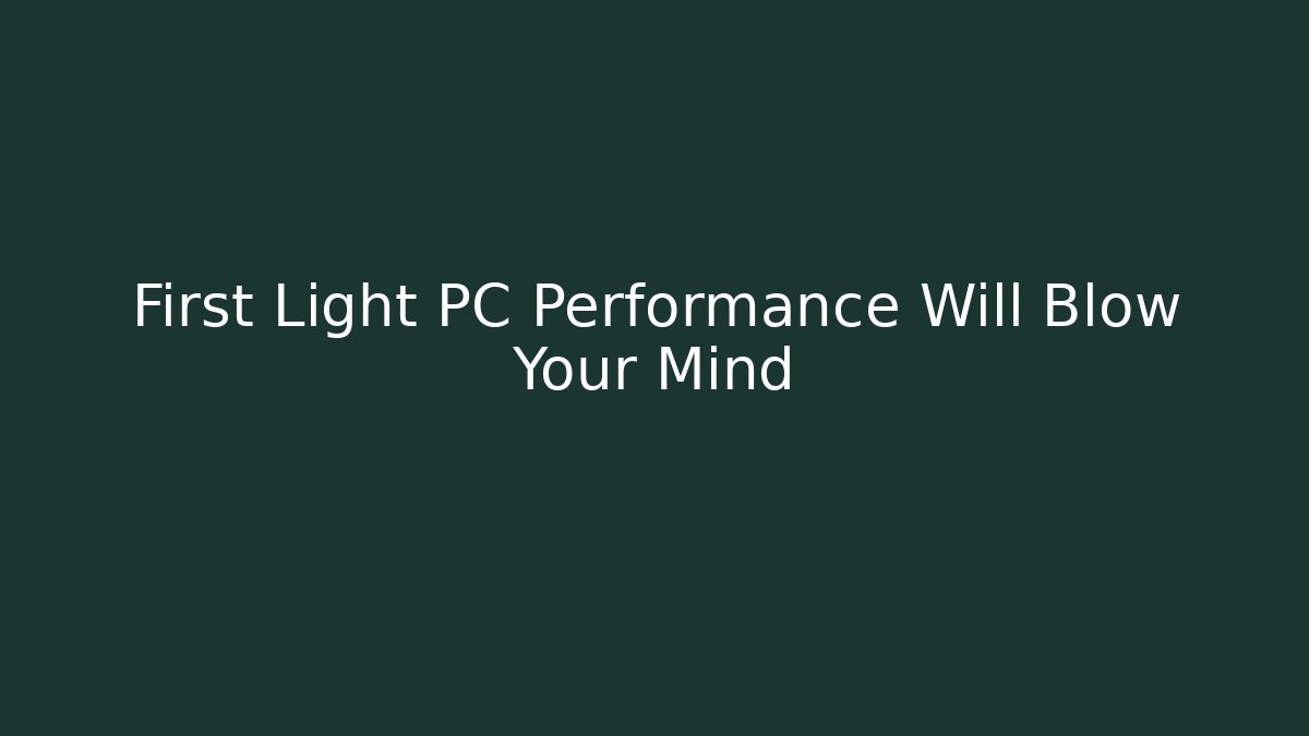 First Light PC Performance Will Blow Your Mind