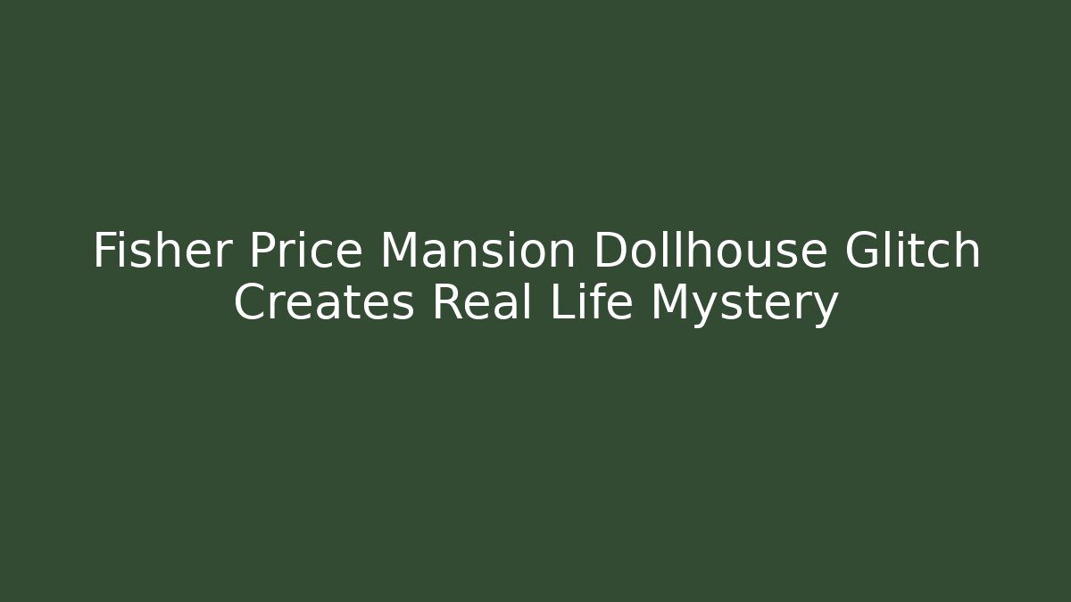 Fisher Price Mansion Dollhouse Glitch Creates Real Life Mystery