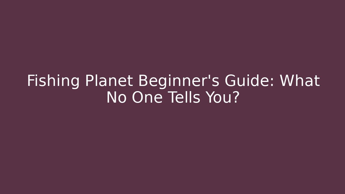 Fishing Planet Beginner’s Guide: What No One Tells You?