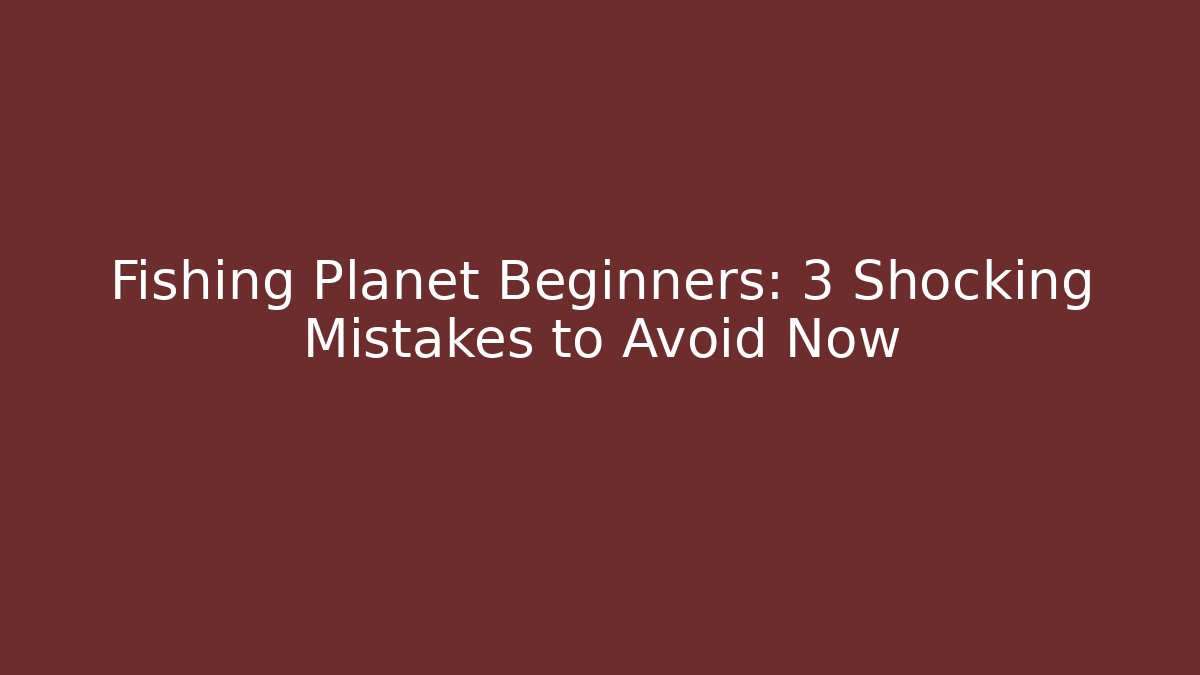 Fishing Planet Beginners: 3 Shocking Mistakes to Avoid Now