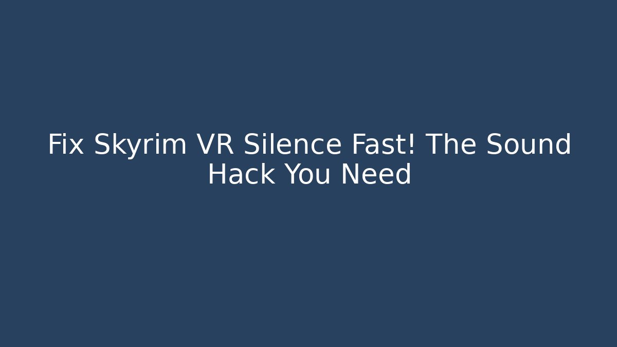 Fix Skyrim VR Silence Fast! The Sound Hack You Need