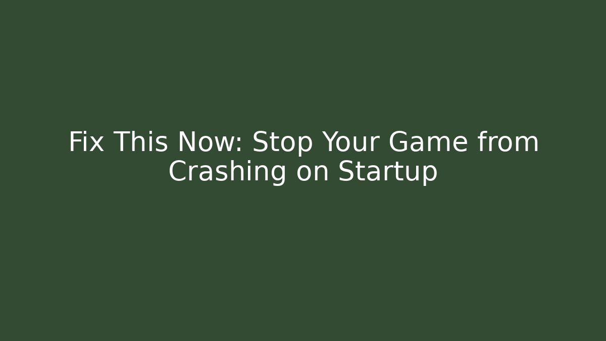 Fix This Now: Stop Your Game from Crashing on Startup