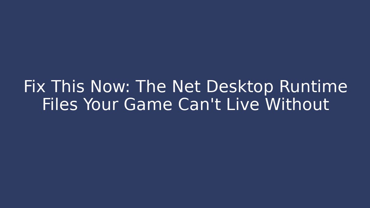Fix This Now: The Net Desktop Runtime Files Your Game Can't Live Without