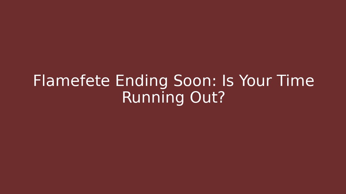 Flamefete Ending Soon: Is Your Time Running Out?