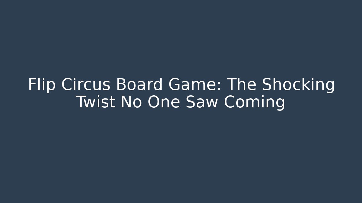 Flip Circus Board Game: The Shocking Twist No One Saw Coming