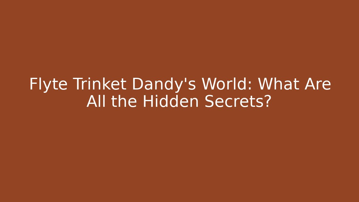 Flyte Trinket Dandy's World: What Are All the Hidden Secrets?