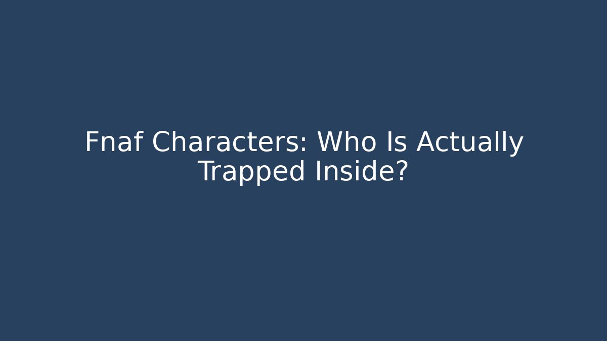 Fnaf Characters: Who Is Actually Trapped Inside? - NADclinic