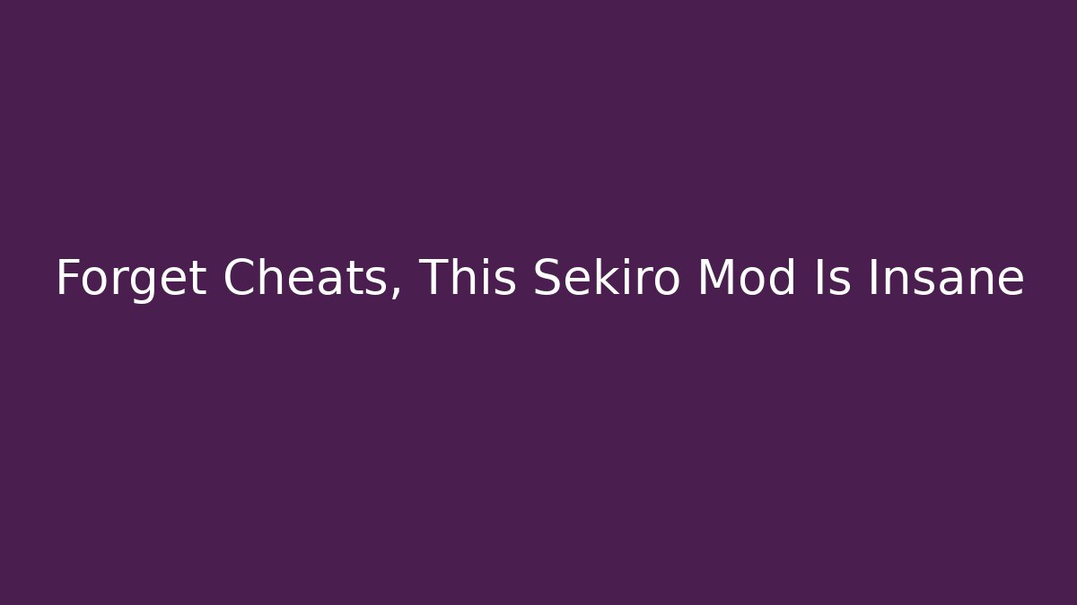 Forget Cheats, This Sekiro Mod Is Insane