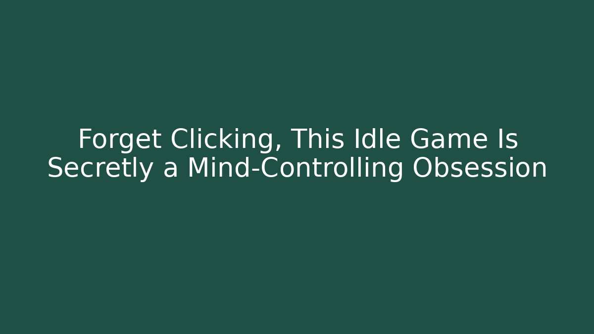 Forget Clicking, This Idle Game Is Secretly a Mind-Controlling Obsession